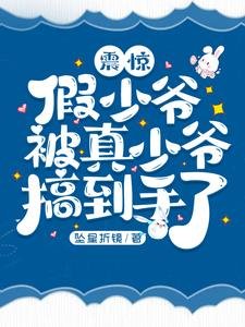 震惊,假少爷被真少爷搞到手了!/假少爷开局被真少爷得手了